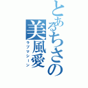 とあるちさの美風愛（ラブマシーン）