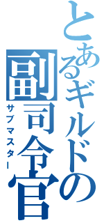 とあるギルドの副司令官（サブマスター）