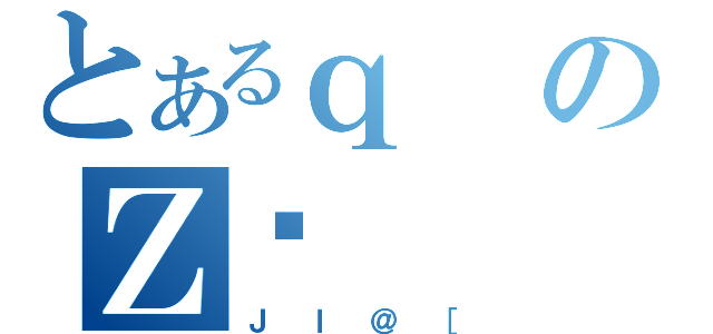 とあるｑのＺ։（Ｊｌ＠［）