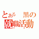 とある　黒の就職活動（クロ）