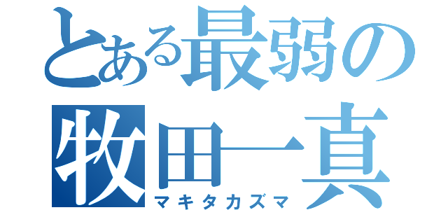 とある最弱の牧田一真（マキタカズマ）