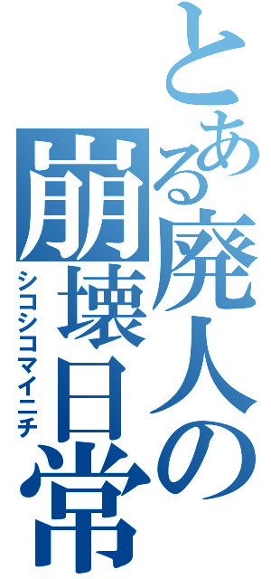 とある廃人の崩壊日常（シコシコマイニチ）