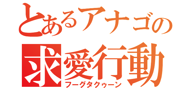 とあるアナゴの求愛行動（フーグタクゥーン）