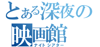 とある深夜の映画館（ナイトシアター）