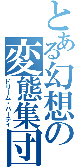 とある幻想の変態集団（ドリーム・パーティ）