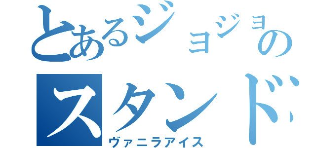 とあるジョジョのスタンド使い（ヴァニラアイス）