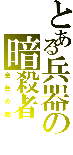 とある兵器の暗殺者（金色の闇）