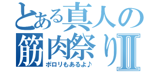 とある真人の筋肉祭りⅡ（ポロリもあるよ♪）