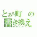 とある町の書き換え（Ｒｅｗｒｉｔｅ）