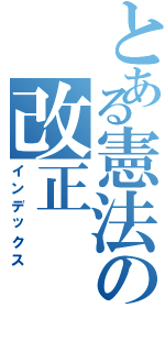 とある憲法の改正（インデックス）