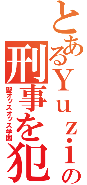 とあるＹｕｚｉの刑事を犯れ（聖オッスオッス学園）