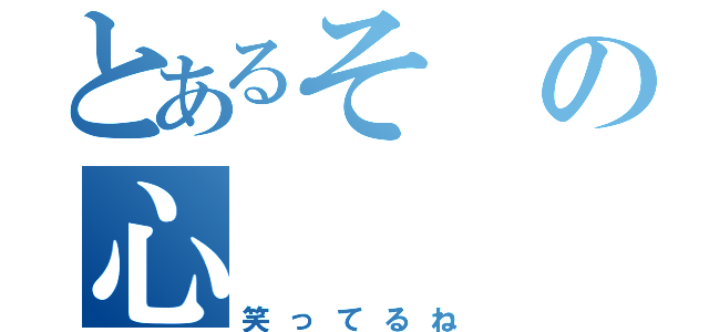 とあるその心（笑ってるね）