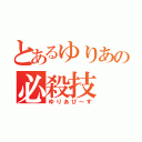 とあるゆりあの必殺技（ゆりあぴ～す）