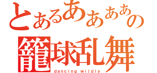 とあるああああああああああの籠球乱舞（ｄａｎｃｉｎｇ ｗｉｌｄｌｙ）