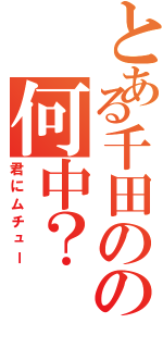 とある千田のの何中？（君にムチュー）