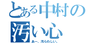 とある中村の汚い心（あー、汚らわしい。）