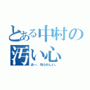 とある中村の汚い心（あー、汚らわしい。）