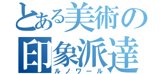 とある美術の印象派達（ルノワール）