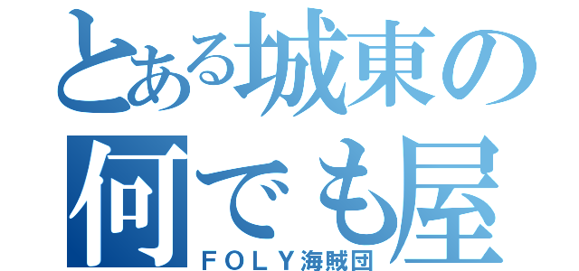 とある城東の何でも屋（ＦＯＬＹ海賊団）