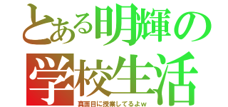 とある明輝の学校生活（真面目に授業してるよｗ）