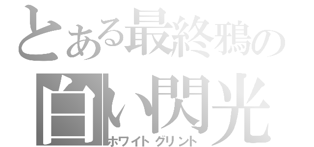 とある最終鴉の白い閃光（ホワイトグリント）