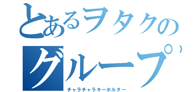 とあるヲタクのグループ脱退（チャラチャラキーホルダー）