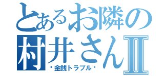 とあるお隣の村井さんⅡ（〜金銭トラブル〜）