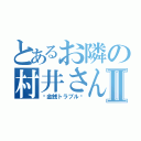 とあるお隣の村井さんⅡ（〜金銭トラブル〜）