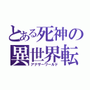 とある死神の異世界転生（アナザーワールド）