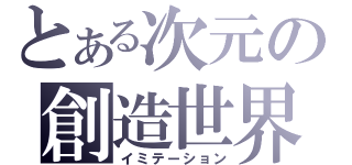 とある次元の創造世界（イミテーション）