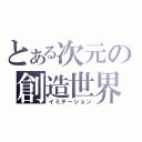 とある次元の創造世界（イミテーション）