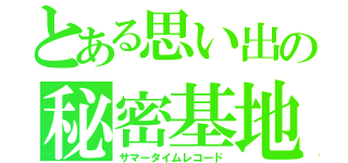 とある思い出の秘密基地（サマータイムレコード）