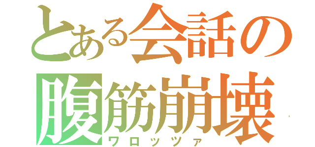 とある会話の腹筋崩壊（ワロッツァ）