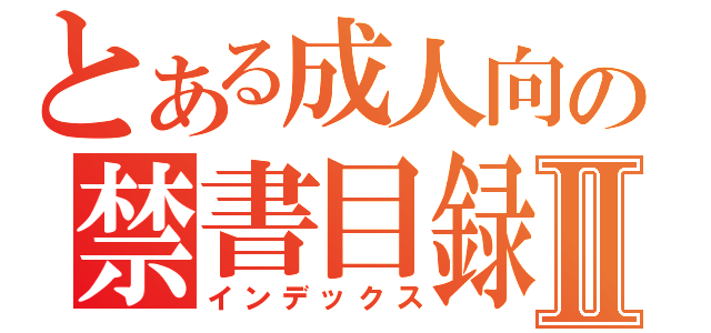 とある成人向の禁書目録Ⅱ（インデックス）