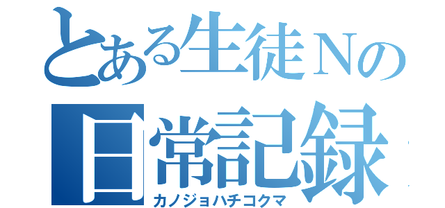 とある生徒Ｎの日常記録（カノジョハチコクマ）