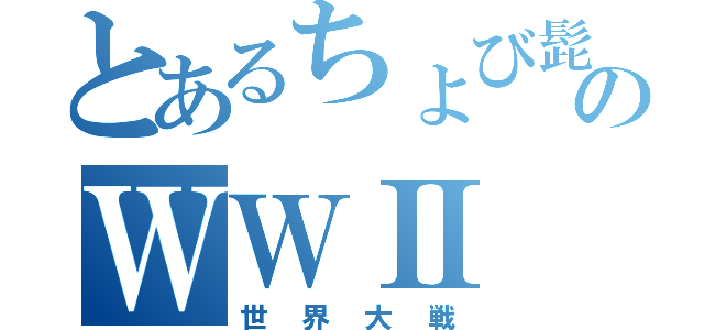 とあるちょび髭のＷＷⅡ（世界大戦）