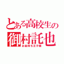 とある高校生の御村託也（お金持ち王子様）