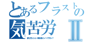 とあるフラストの気苦労Ⅱ（またガランシェール隊に新メンバーですかい？）