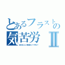 とあるフラストの気苦労Ⅱ（またガランシェール隊に新メンバーですかい？）