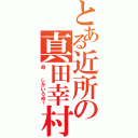 とある近所の真田幸村（命  しかいらぬ！）