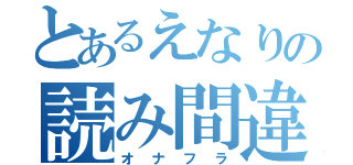 とあるえなりの読み間違え（オナフラ）