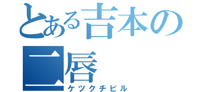 とある吉本の二唇（ケツクチビル）