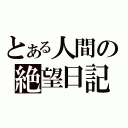 とある人間の絶望日記（）