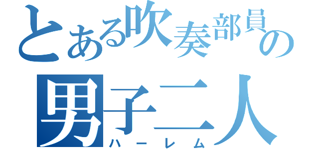 とある吹奏部員の男子二人（ハーレム）