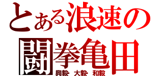 とある浪速の闘拳亀田（興毅・大毅・和毅）