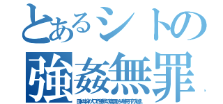 とあるシトの強姦無罪（日本の半分の人口で性犯罪４０倍の国からの移民１千万人越え）