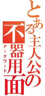 とある主人公の不器用面（アークワード）