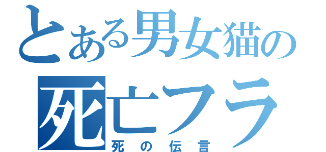 とある男女猫の死亡フラグ（死の伝言）