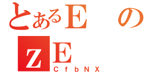 とあるＥのｚＥ（ＣｆｂＮＸ）