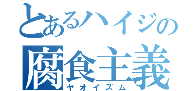 とあるハイジの腐食主義（ヤオイズム）